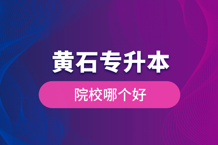 黃石專升本院校哪個(gè)好？