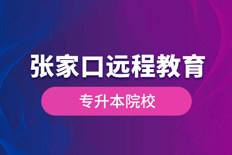 張家口遠(yuǎn)程教育專升本院校？