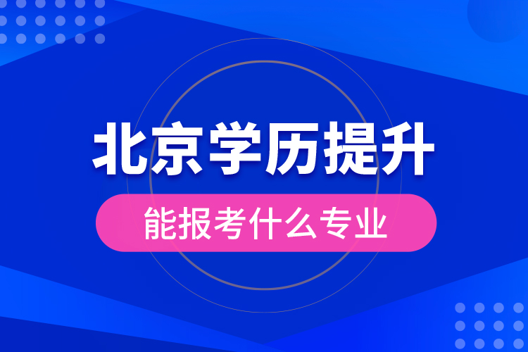 北京學(xué)歷提升能報考什么專業(yè)？