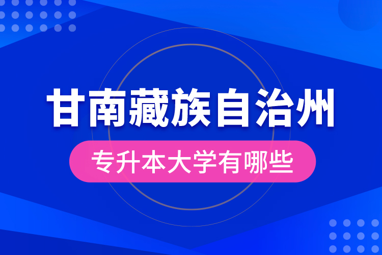 甘南藏族自治州專升本大學有哪些？