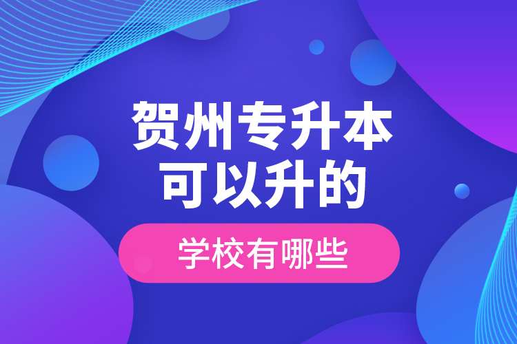 賀州專升本可以升的學(xué)校有哪些？