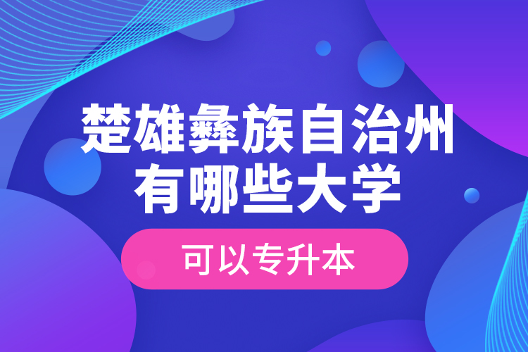楚雄彝族自治州有哪些大學(xué)可以專升本？
