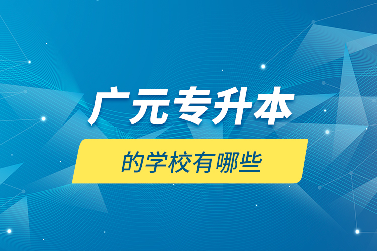 廣元專升本的學(xué)校有哪些？