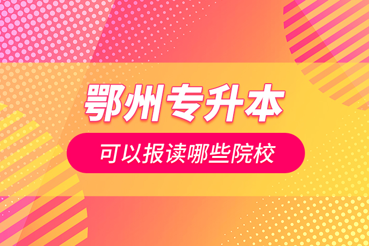 鄂州專升本可以報讀哪些院校？