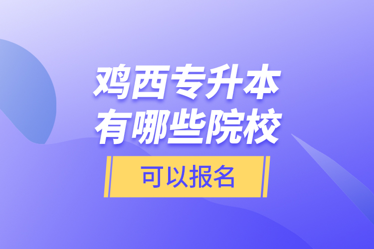 雞西專(zhuān)升本有哪些院校可以報(bào)名？