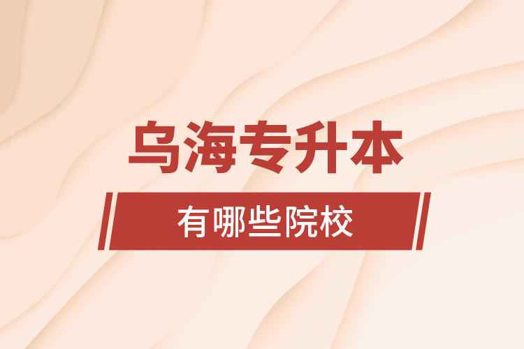 烏海專升本有哪些院校？