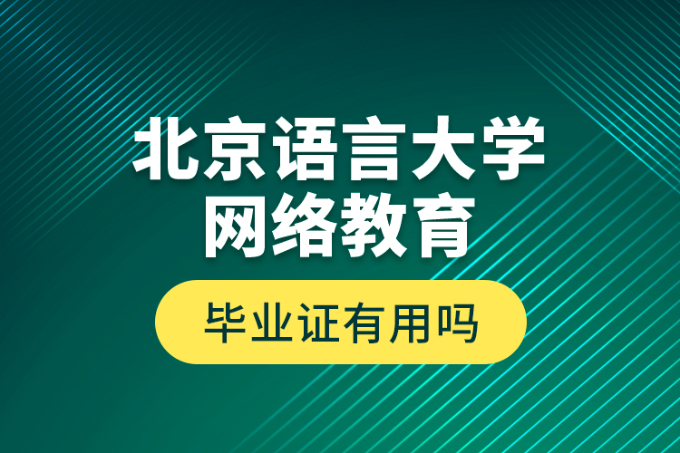 北京語(yǔ)言大學(xué)網(wǎng)絡(luò)教育畢業(yè)證有用嗎？
