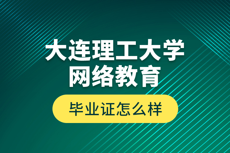 大連理工大學(xué)網(wǎng)絡(luò)教育畢業(yè)證怎么樣？
