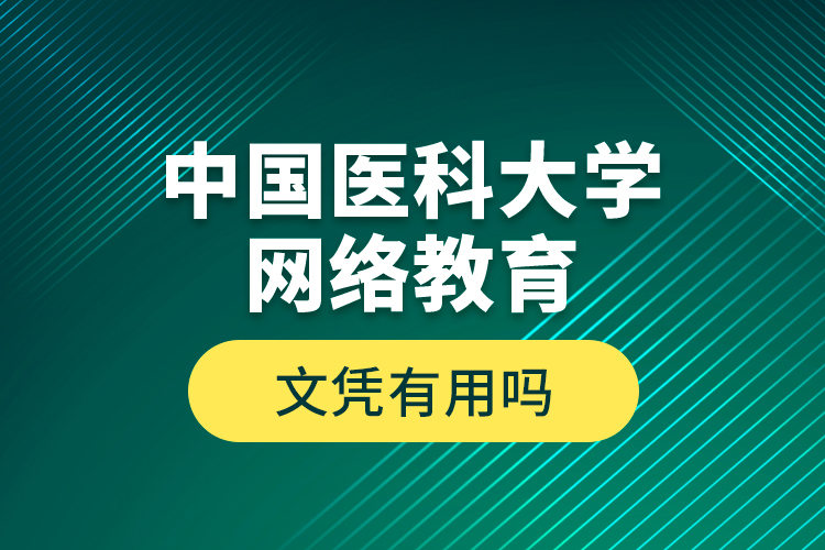 中國醫(yī)科大學(xué)網(wǎng)絡(luò)教育文憑有用嗎？