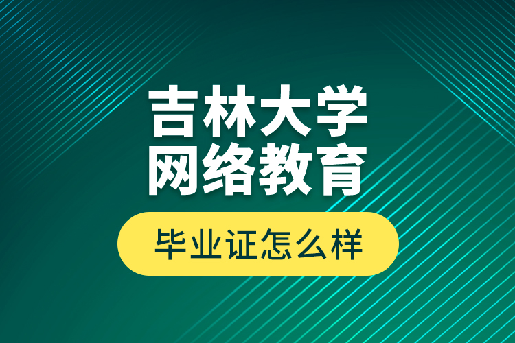 吉林大學(xué)網(wǎng)絡(luò)教育畢業(yè)證怎么樣？