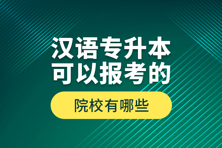 漢語專升本可以報考的院校有哪些？