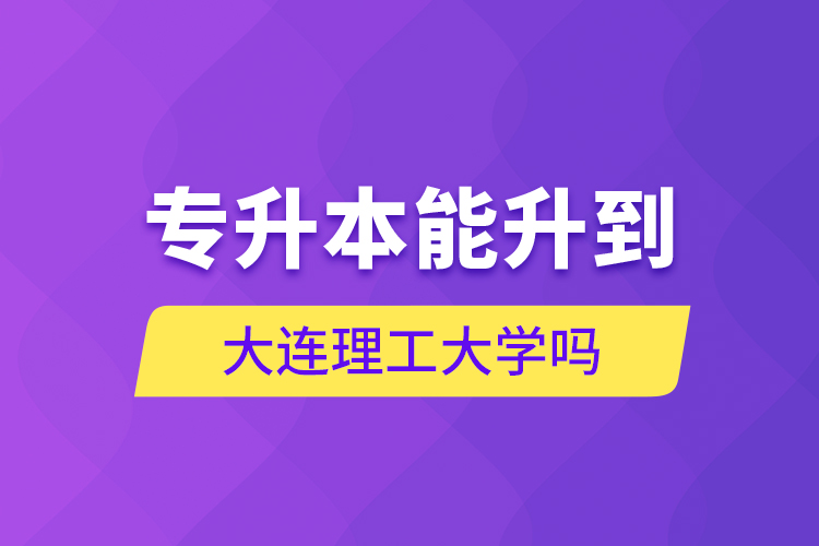專升本能升到大連理工大學(xué)嗎？