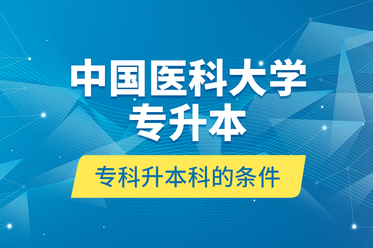 中國(guó)醫(yī)科大學(xué)專升本?？粕究频臈l件