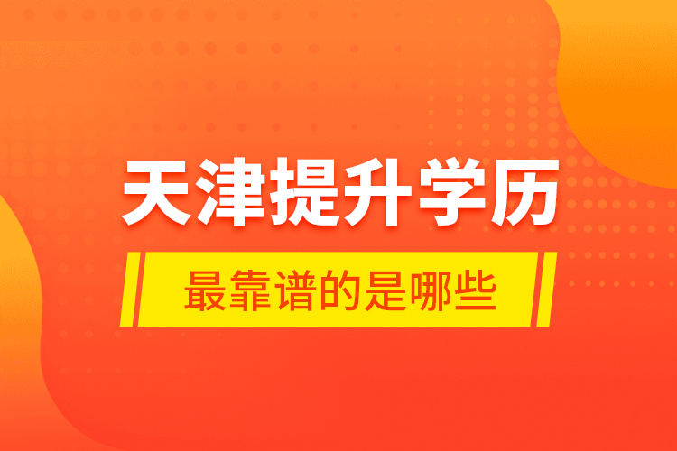天津提升學(xué)歷最靠譜的是哪些？