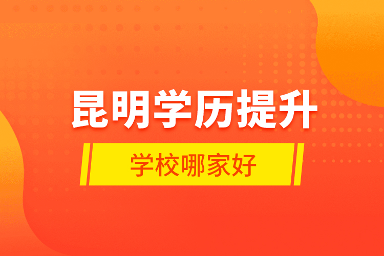 昆明學歷提升學校哪家好？