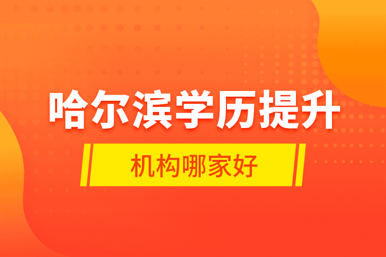 哈爾濱學(xué)歷提升機(jī)構(gòu)哪家好？