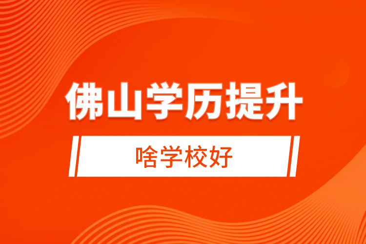 佛山學歷提升啥學校好？