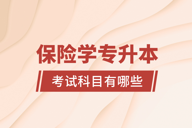 保險(xiǎn)學(xué)專升本考試科目有哪些？