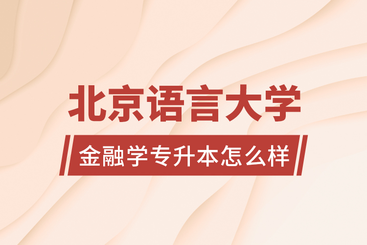 北京語言大學(xué)金融學(xué)專升本怎么樣？