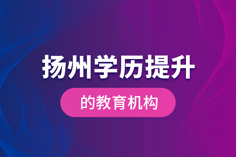 揚州學(xué)歷提升的教育機構(gòu)
