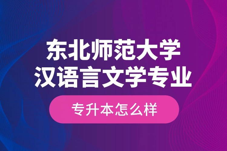 東北師范大學(xué)漢語言文學(xué)專業(yè)專升本怎么樣？
