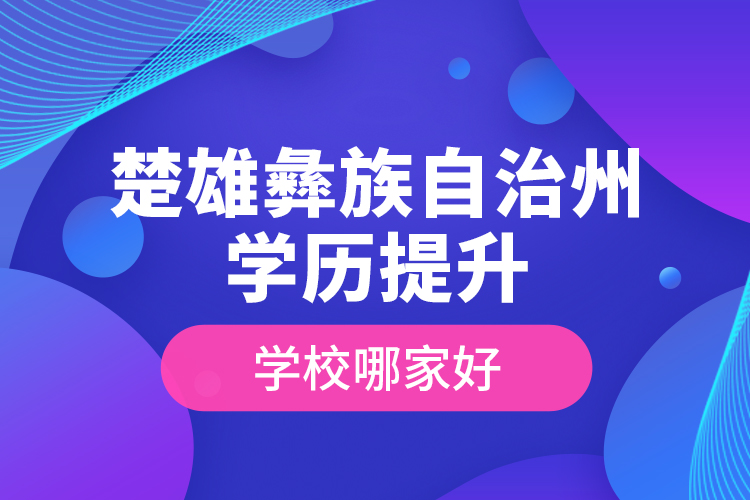 楚雄彝族自治州學歷提升學校哪家好？