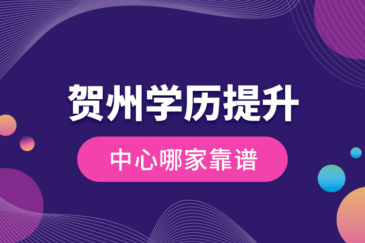 賀州學(xué)歷提升中心哪家靠譜？