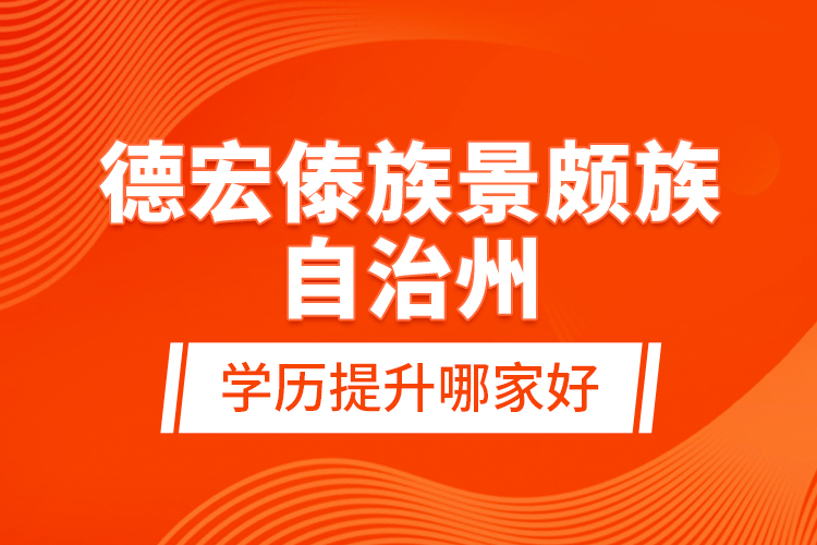 德宏傣族景頗族自治州學(xué)歷提升哪家好？