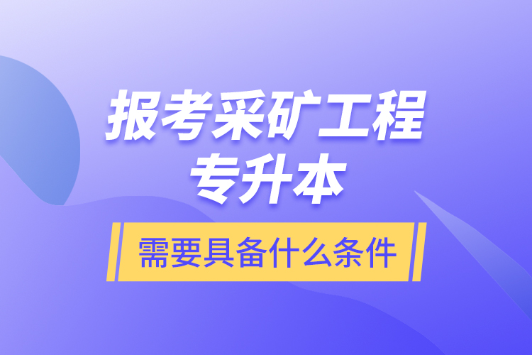 報考采礦工程專升本需要具備什么條件？