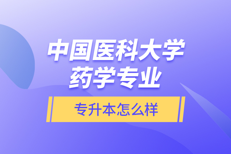 中國醫(yī)科大學(xué)藥學(xué)專業(yè)專升本怎么樣？