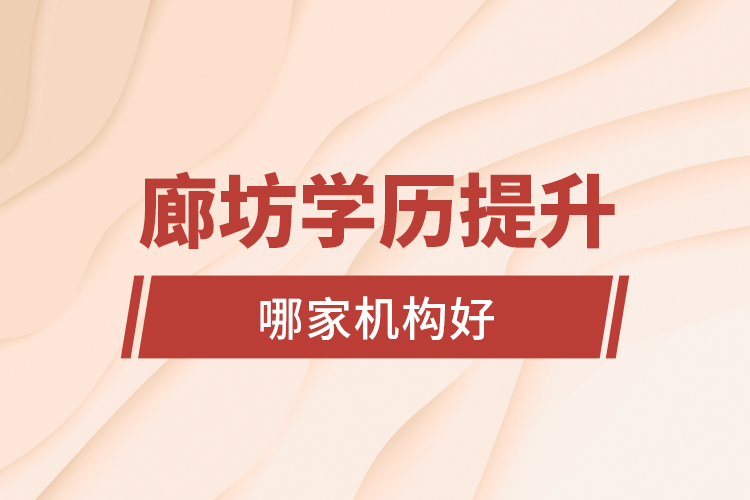 廊坊學(xué)歷提升哪家機(jī)構(gòu)好？