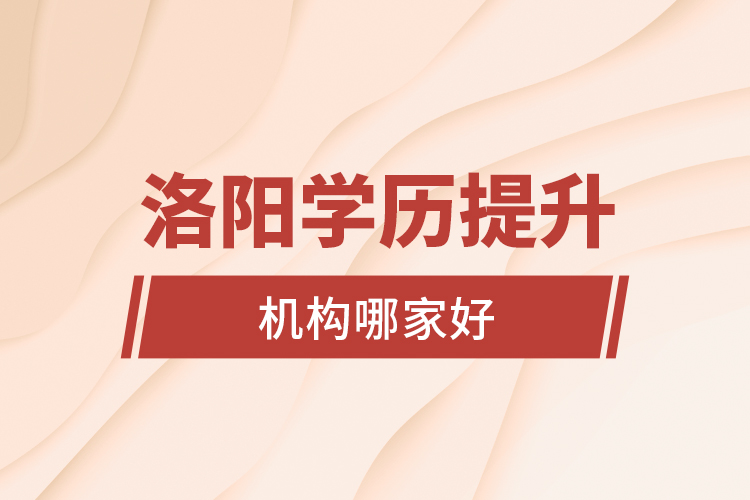 洛陽學(xué)歷提升機(jī)構(gòu)哪家好？