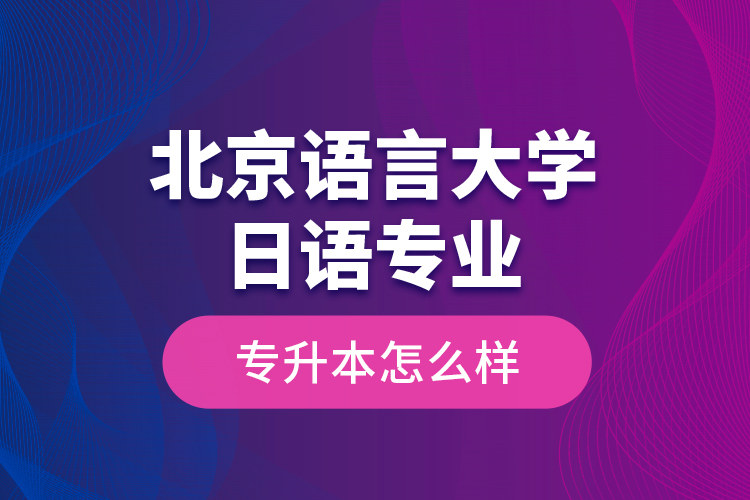 北京語言大學日語專業(yè)專升本怎么樣？