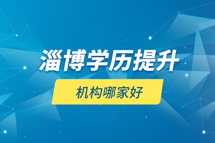 淄博學(xué)歷提升機(jī)構(gòu)哪家好？