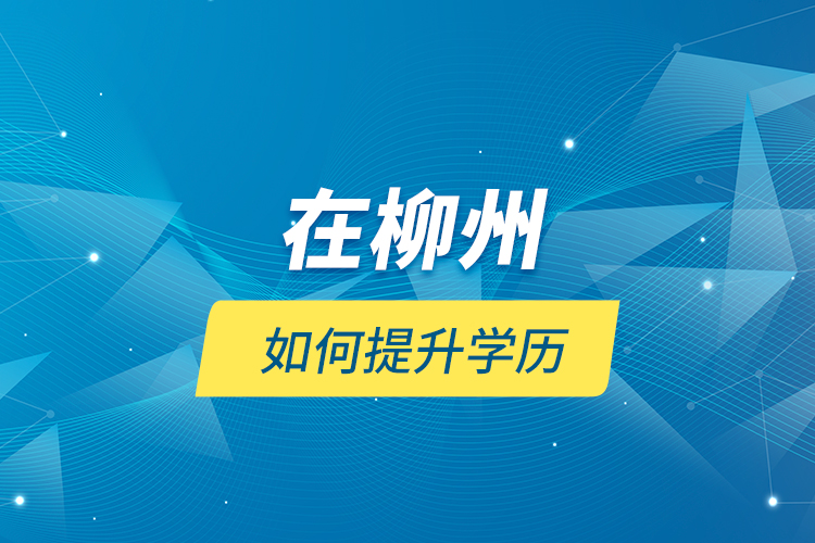 在柳州如何提升學歷？