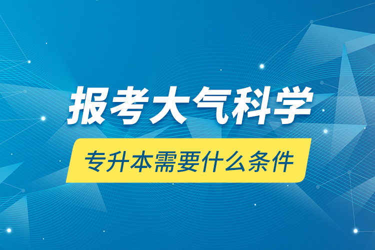 報考大氣科學(xué)專升本需要什么條件？