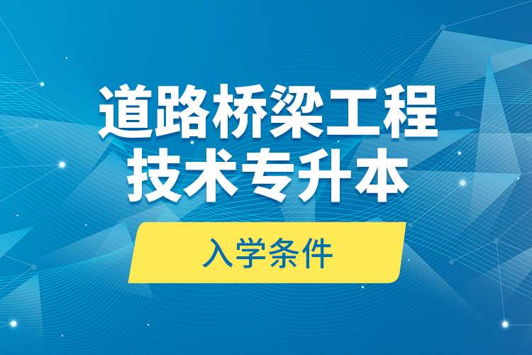 道路橋梁工程技術專升本的入學條件？