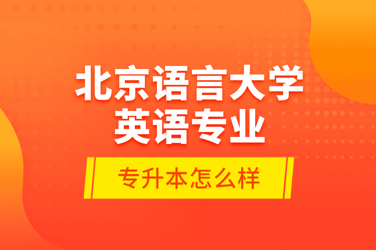 北京語(yǔ)言大學(xué)英語(yǔ)專(zhuān)業(yè)專(zhuān)升本怎么樣？