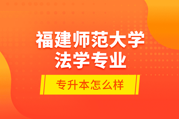 福建師范大學(xué)法學(xué)專業(yè)專升本怎么樣？