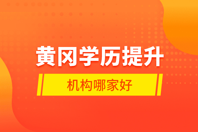 黃岡學(xué)歷提升機構(gòu)哪家好？
