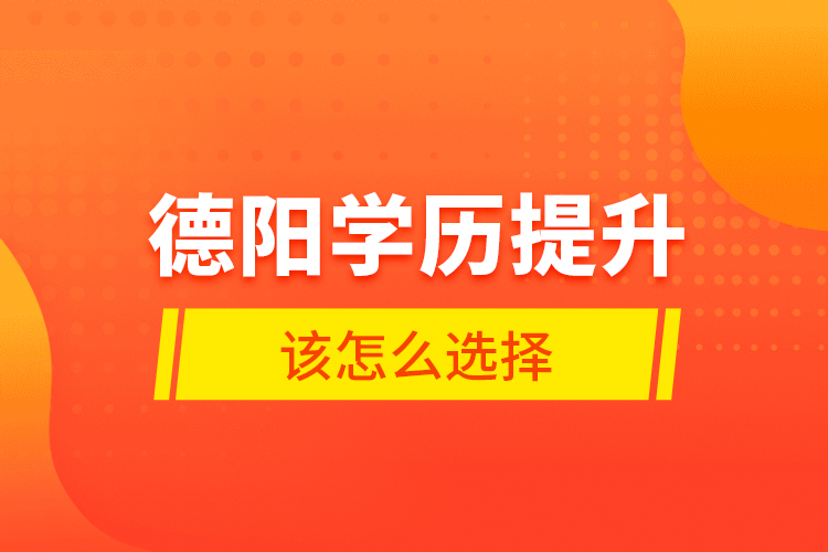 德陽學歷提升該怎么選擇？