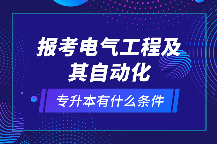報考電氣工程及其自動化專升本有什么條件？
