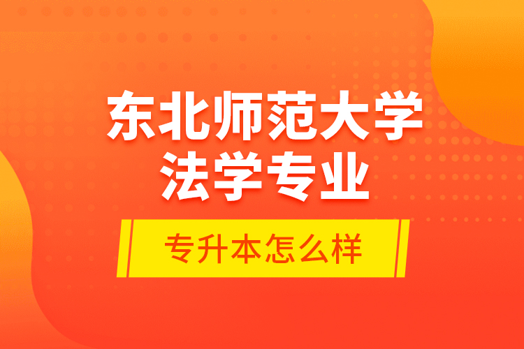 東北師范大學法學專業(yè)專升本怎么樣？