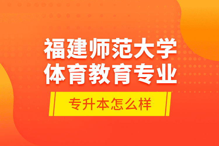 福建師范大學(xué)體育教育專業(yè)專升本怎么樣？