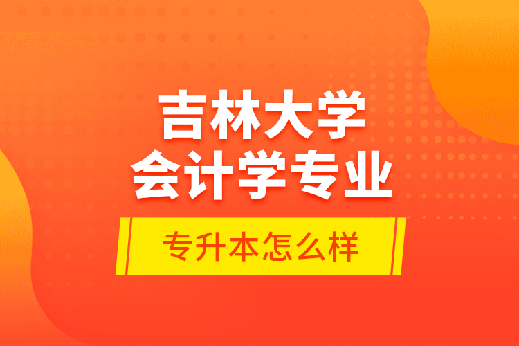 吉林大學(xué)會計學(xué)專業(yè)專升本怎么樣？