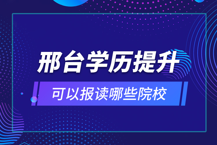 邢臺(tái)學(xué)歷提升可以報(bào)讀哪些院校？
