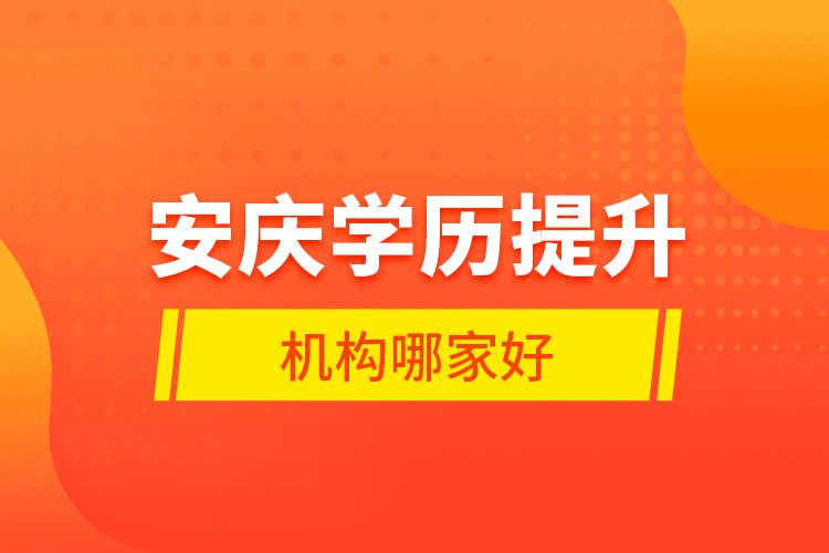 安慶學(xué)歷提升機(jī)構(gòu)哪家好？
