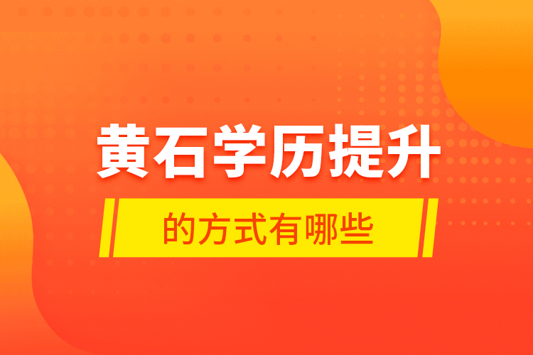 黃石學(xué)歷提升的方式有哪些？