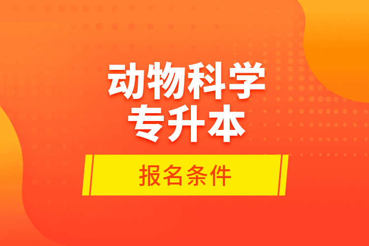 動物科學(xué)專升本報(bào)名條件