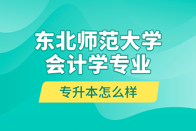 東北師范大學(xué)會計學(xué)專業(yè)專升本怎么樣？
